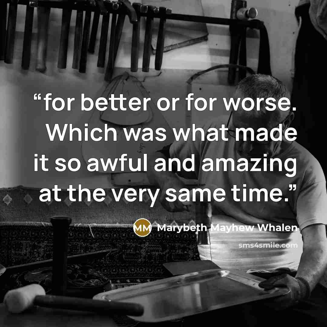 “for better or for worse. Which was what made it so awful and amazing at the very same time.” quote by Marybeth Mayhew Whalen