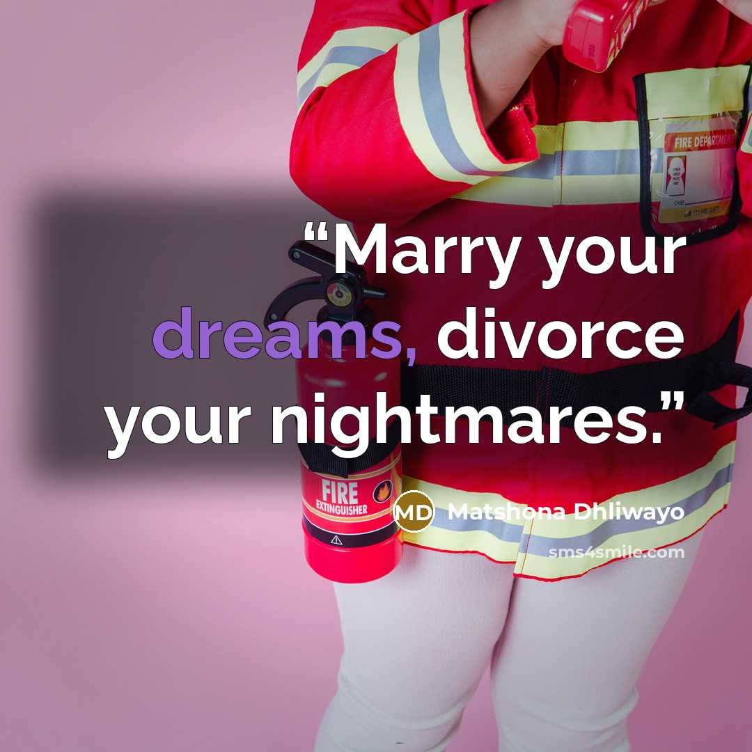 “Marry your dreams, divorce your nightmares.” quote by Matshona Dhliwayo