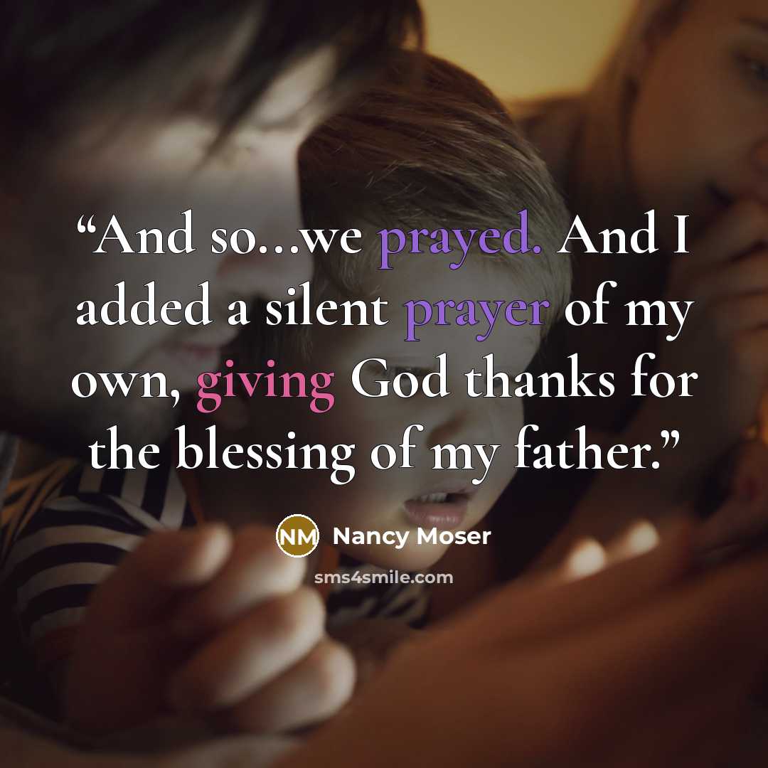 “And so...we prayed. And I added a silent prayer of my own, giving God thanks for the blessing of my father.” quote by Nancy Moser
