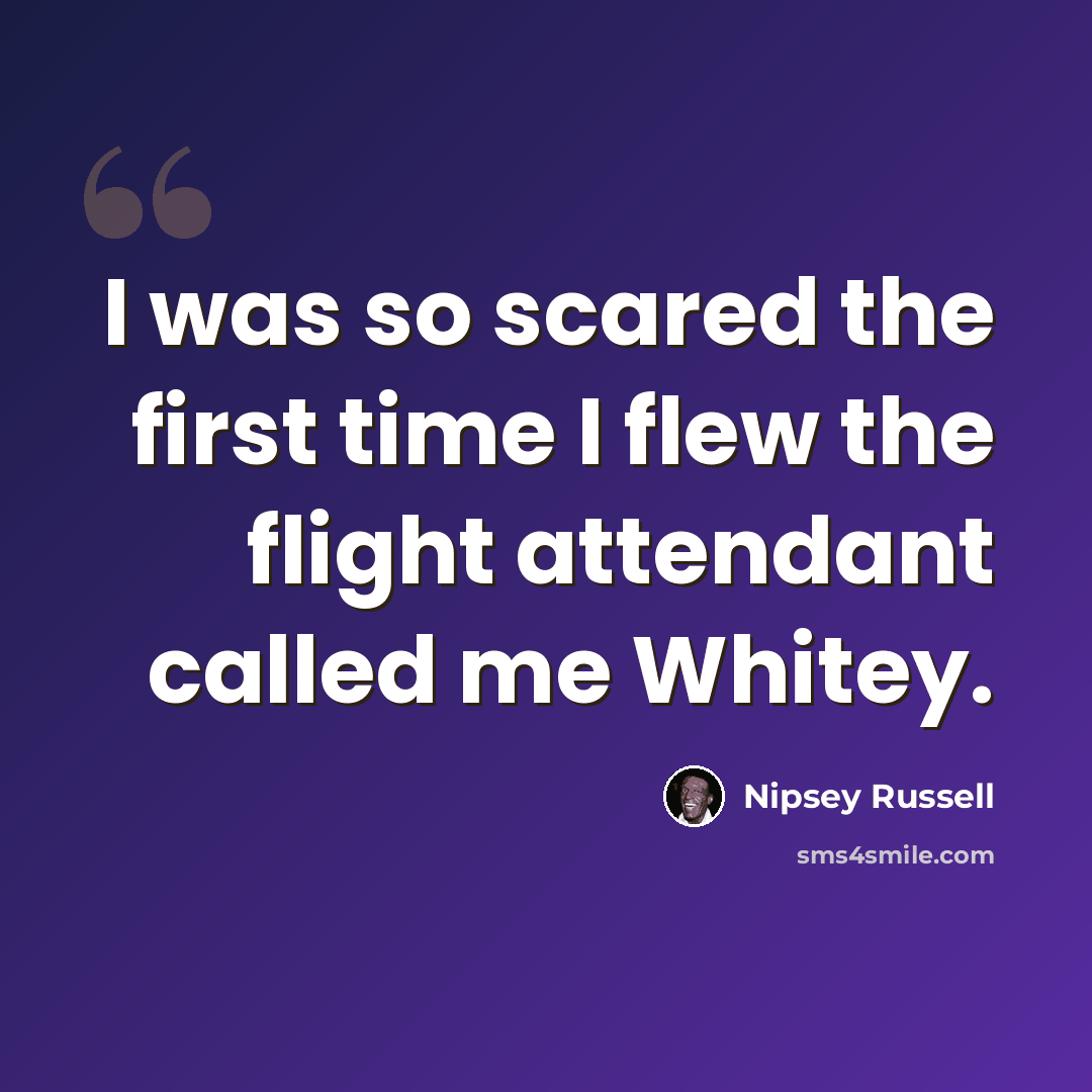 “I was so scared the first time I flew the flight attendant called me Whitey.” quote by Nipsey Russell