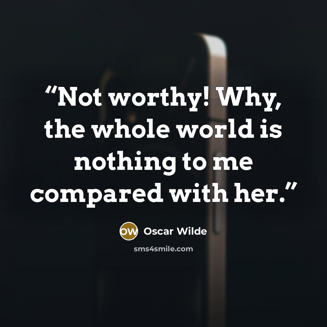 “Not worthy! Why, the whole world is nothing to me compared with her.” quote by Oscar Wilde