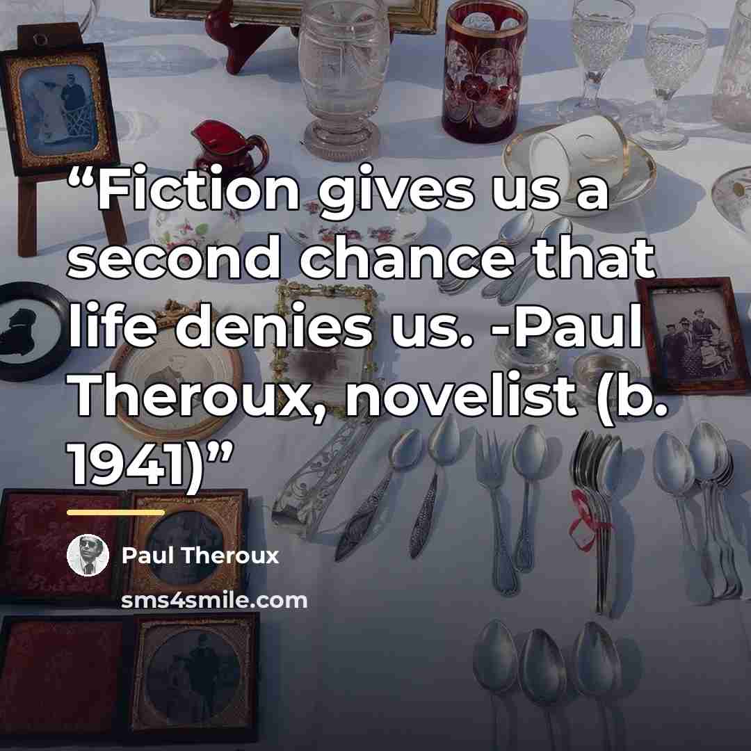 “Fiction gives us a second chance that life denies us. -Paul Theroux, novelist (b. 1941)” quote by Paul Theroux
