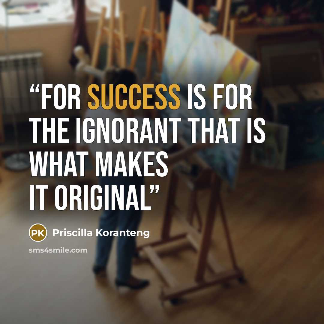 “For success is for the ignorant That is what makes it original” quote by Priscilla Koranteng