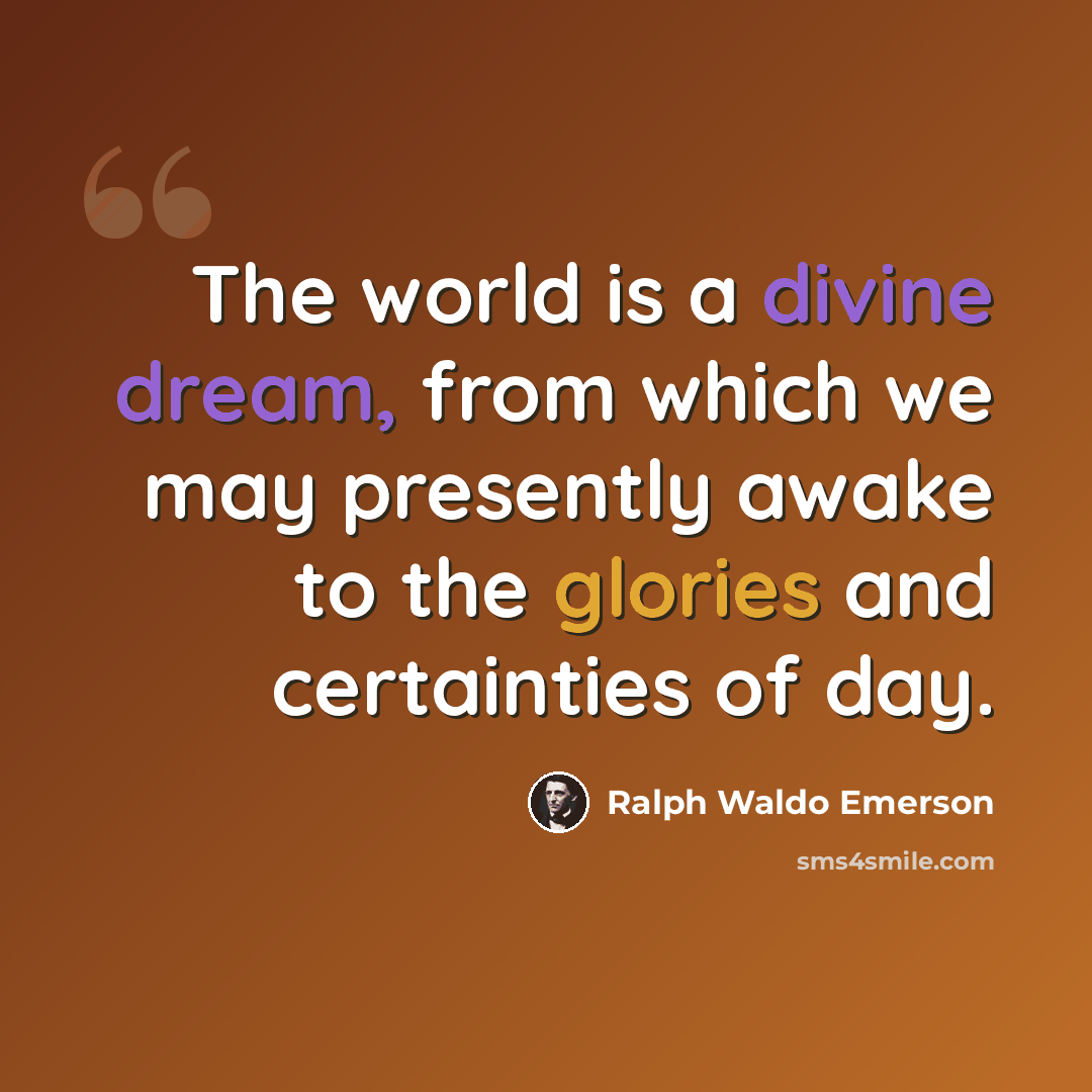 “The world is a divine dream, from which we may presently awake to the glories and certainties of day.” quote by Ralph Waldo Emerson