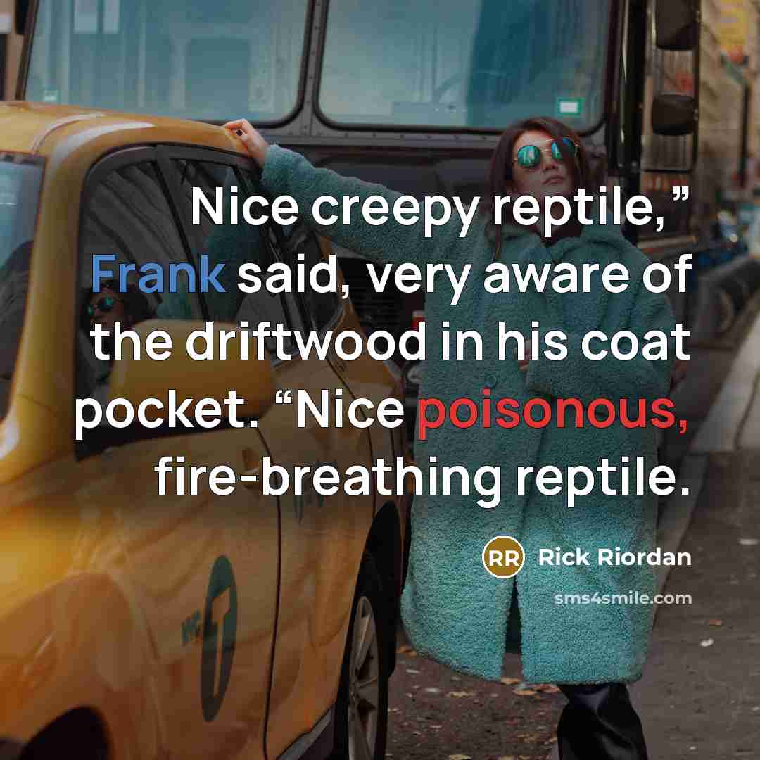 “Nice creepy reptile,” Frank said, very aware of the driftwood in his coat pocket. “Nice poisonous, fire-breathing reptile.” quote by Rick Riordan