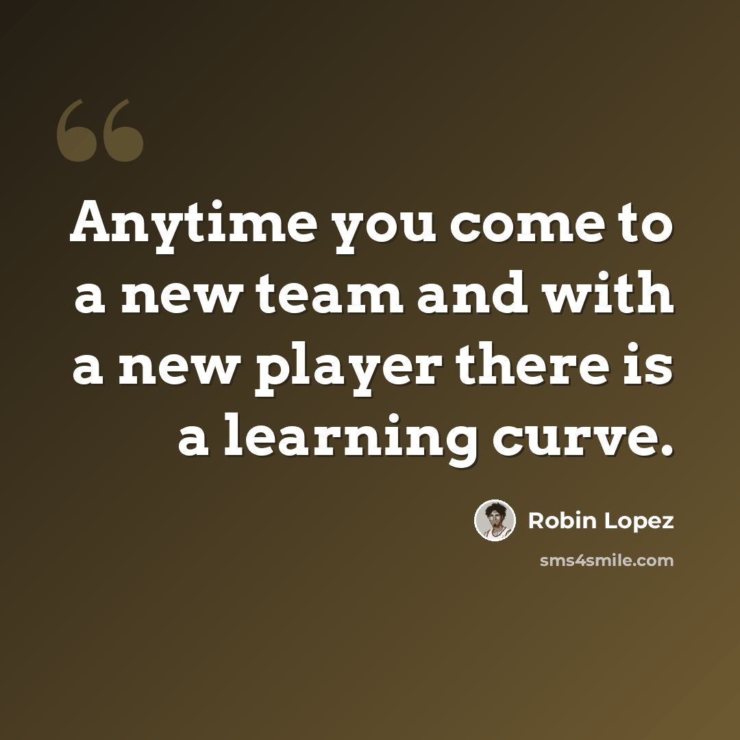 “Anytime you come to a new team and with a new player there is a learning curve.” quote by Robin Lopez