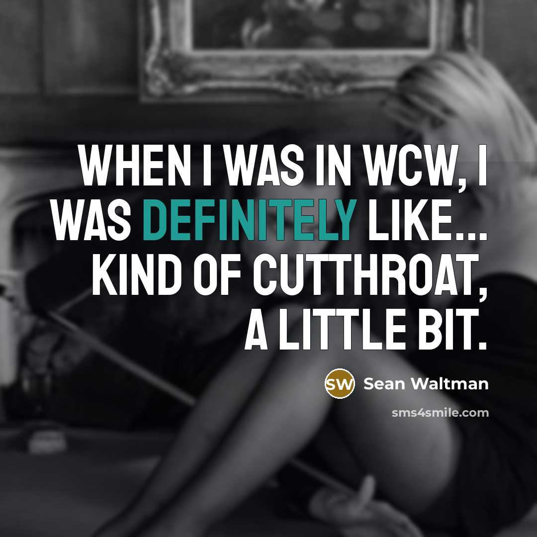 “When I was in WCW, I was definitely like... kind of cutthroat, a little bit.” quote by Sean Waltman