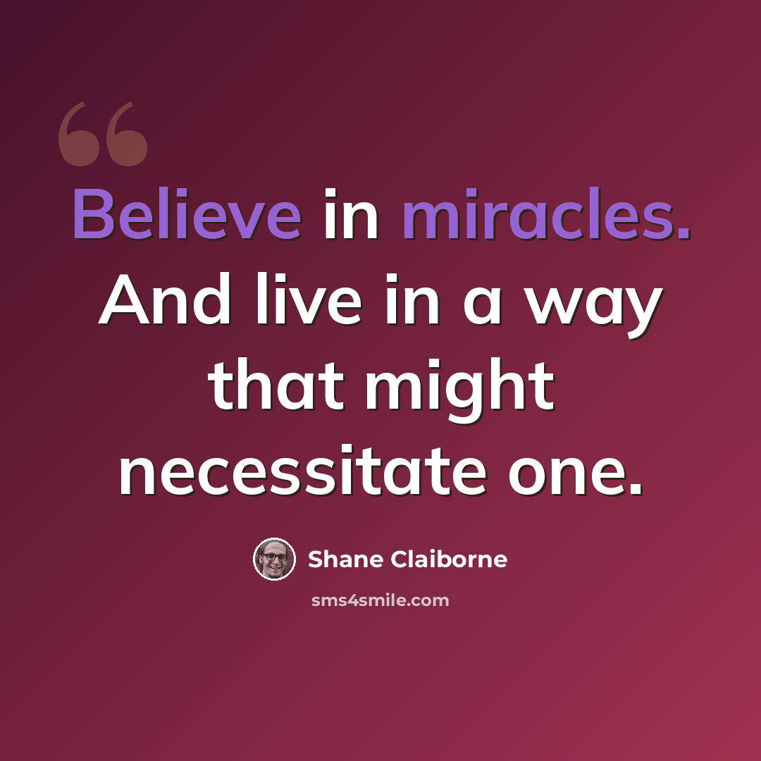 “Believe in miracles. And live in a way that might necessitate one.” quote by Shane Claiborne