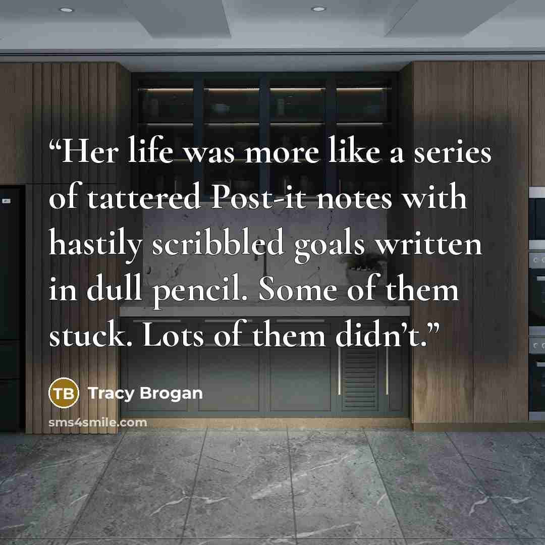 “Her life was more like a series of tattered Post-it notes with hastily scribbled goals written in dull pencil. Some of them stuck. Lots of them didn’t.” quote by Tracy Brogan