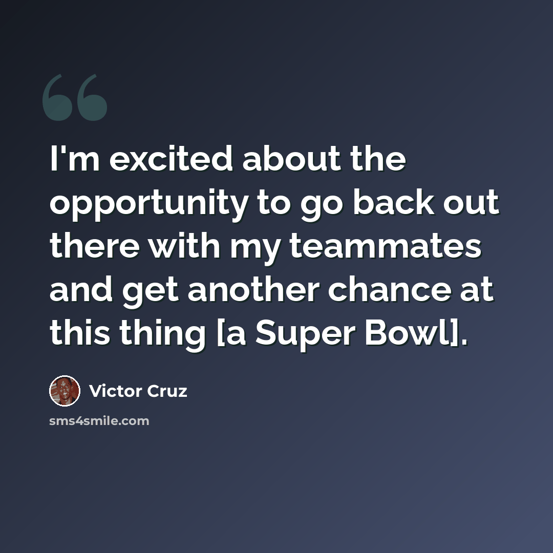 “I'm excited about the opportunity to go back out there with my teammates and get another chance at this thing [a Super Bowl].” quote by Victor Cruz