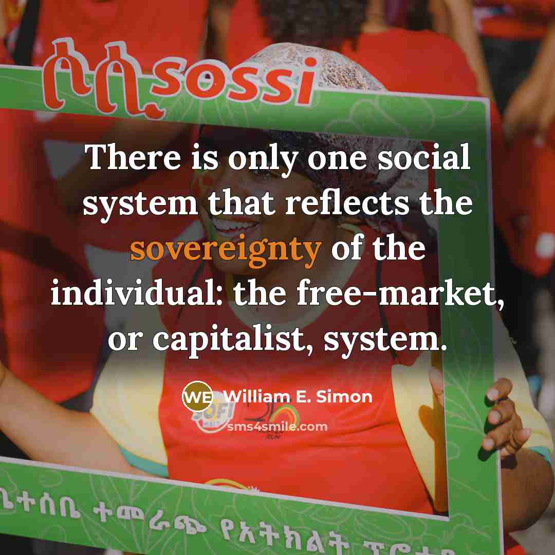“There is only one social system that reflects the sovereignty of the individual: the free-market, or capitalist, system.” quote by William E. Simon