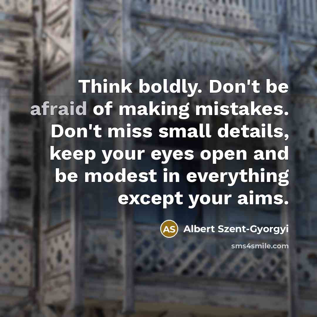 “Think boldly. Don't be afraid of making mistakes. Don't miss small details, keep your eyes open and be modest in everything except your aims.” quote by Albert Szent-Gyorgyi