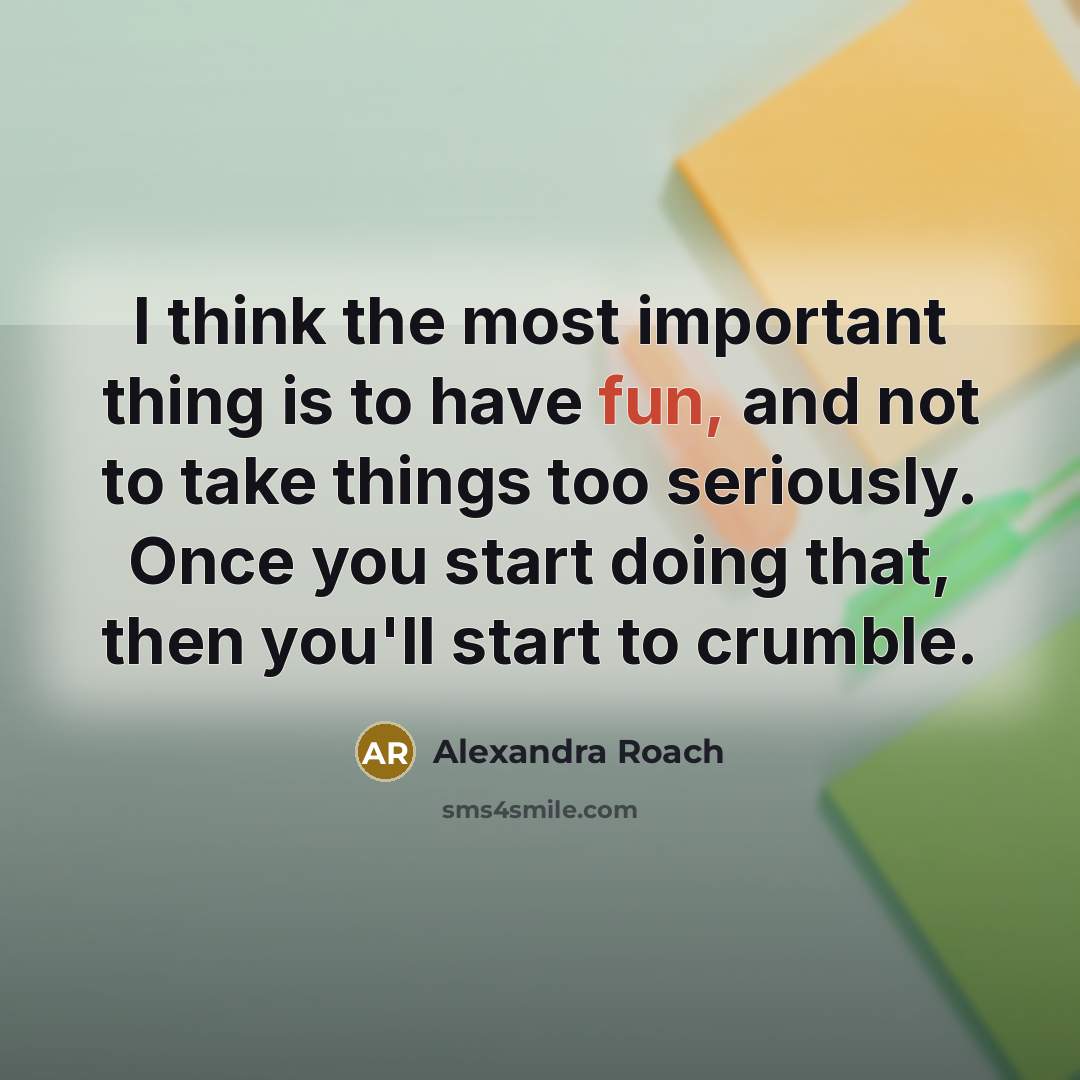 “I think the most important thing is to have fun, and not to take things too seriously. Once you start doing that, then you'll start to crumble.” quote by Alexandra Roach