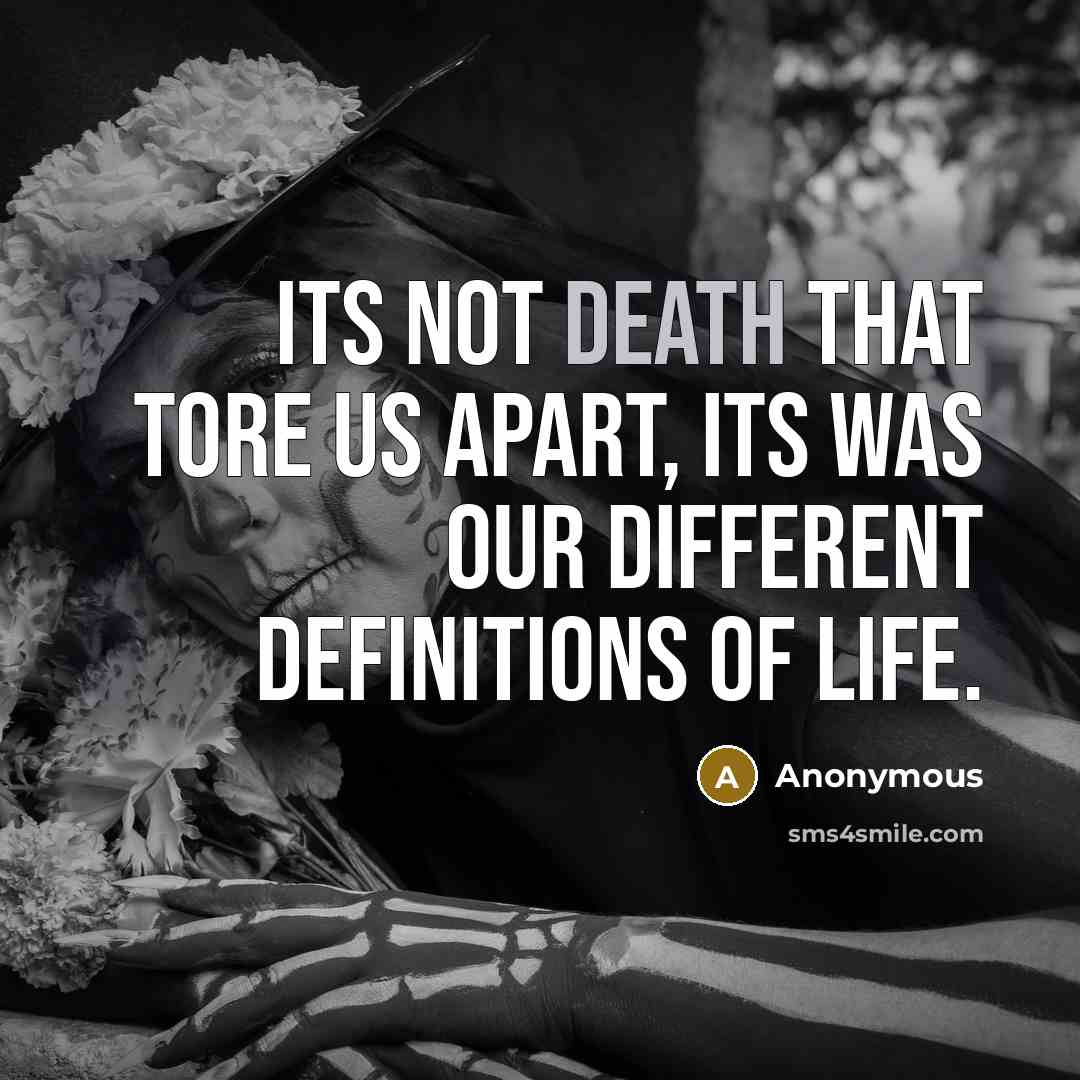 “Its not death that tore us apart, its was our different definitions of life.” quote by Anonymous