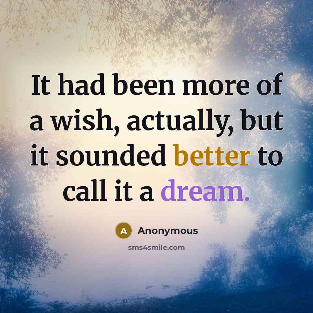 “It had been more of a wish, actually, but it sounded better to call it a dream.” quote by Anonymous