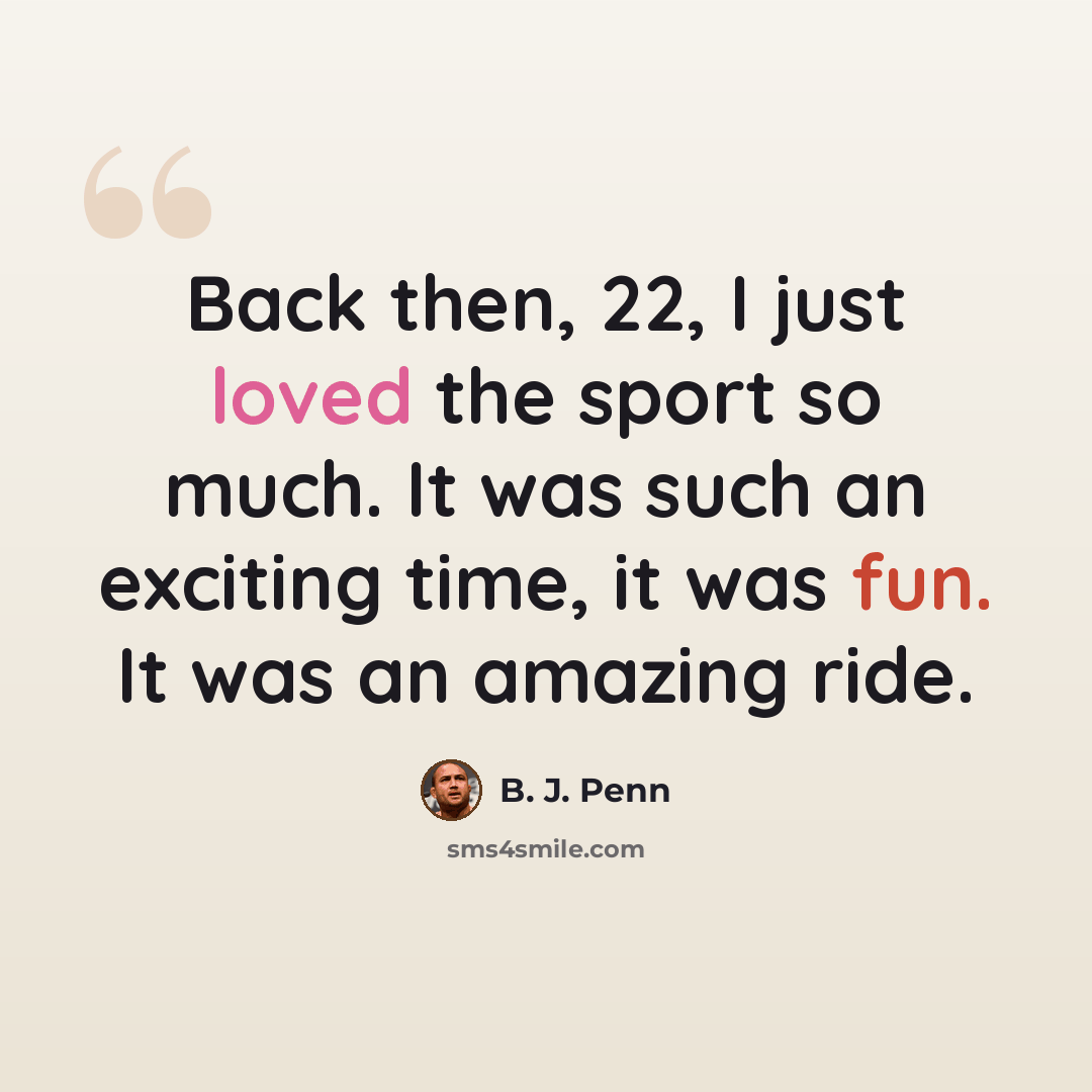“Back then, 22, I just loved the sport so much. It was such an exciting time, it was fun. It was an amazing ride.” quote by B. J. Penn