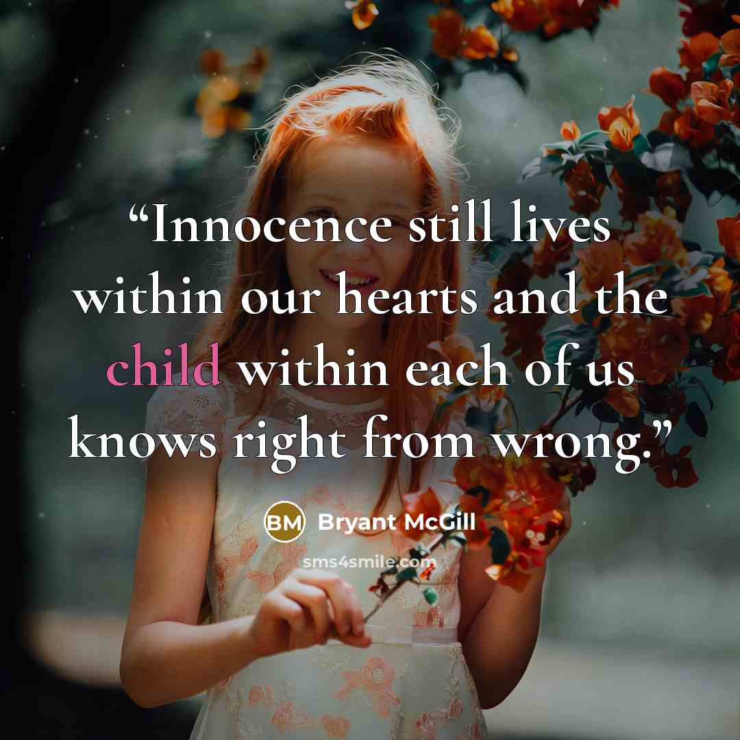 “Innocence still lives within our hearts and the child within each of us knows right from wrong.” quote by Bryant McGill