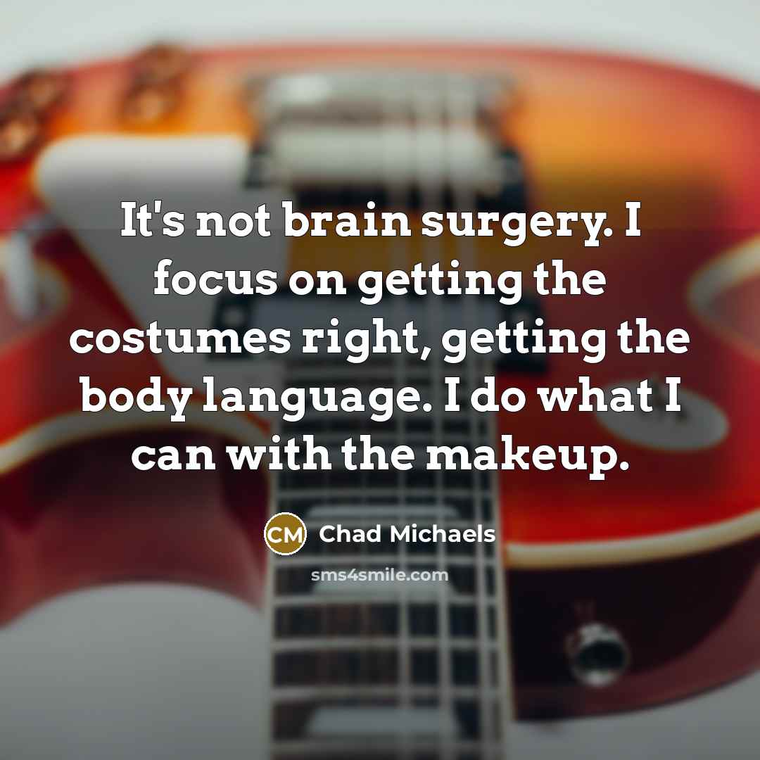 “It's not brain surgery. I focus on getting the costumes right, getting the body language. I do what I can with the makeup.” quote by Chad Michaels