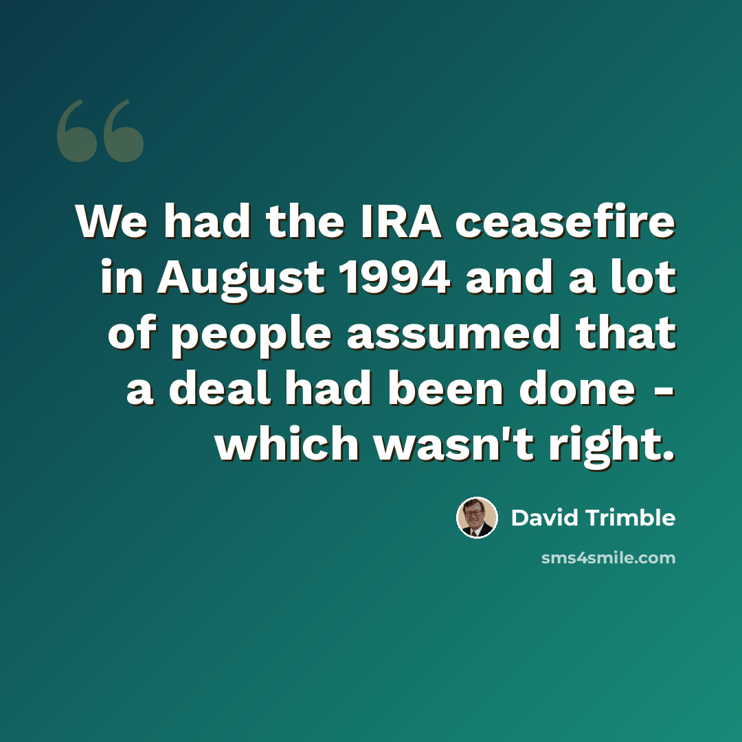 “We had the IRA ceasefire in August 1994 and a lot of people assumed that a deal had been done - which wasn't right.” quote by David Trimble
