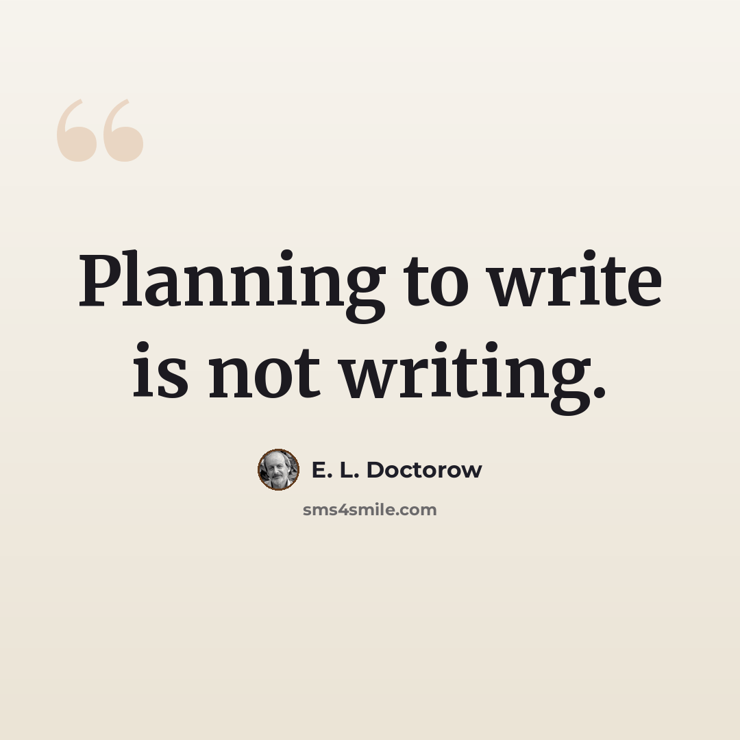 “Planning to write is not writing.” quote by E. L. Doctorow