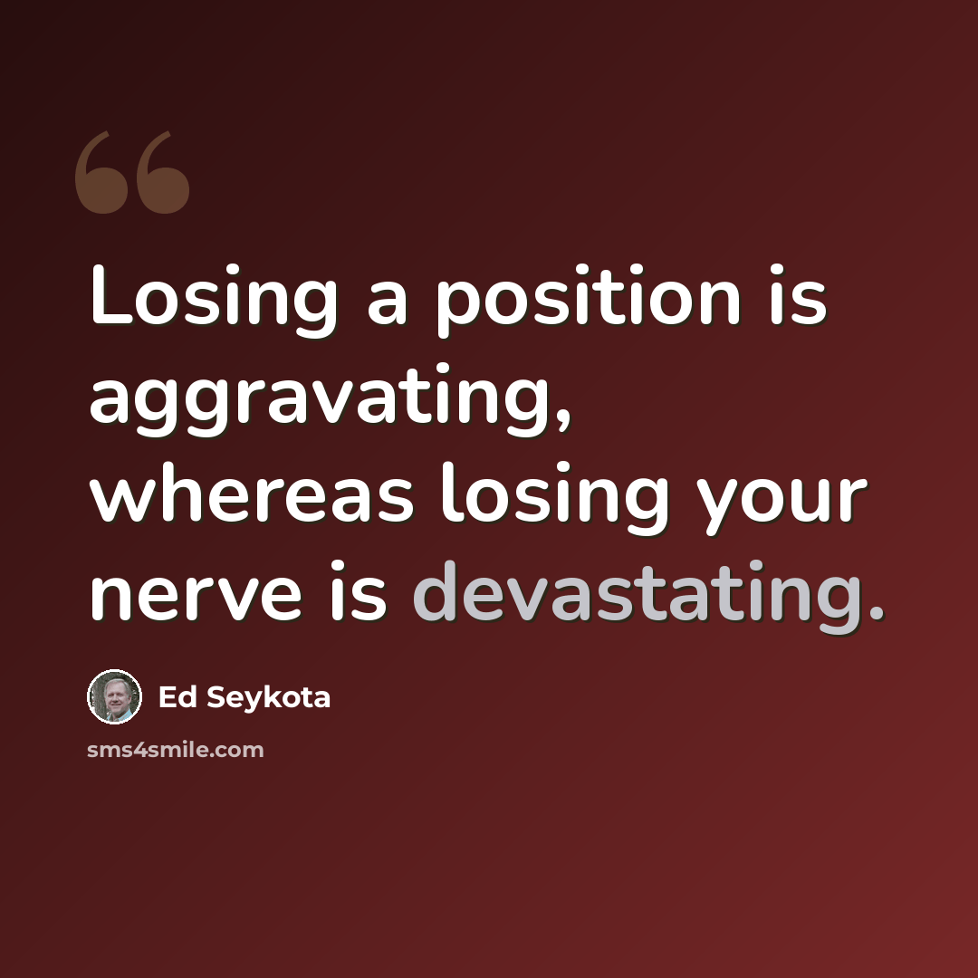 “Losing a position is aggravating, whereas losing your nerve is devastating.” quote by Ed Seykota