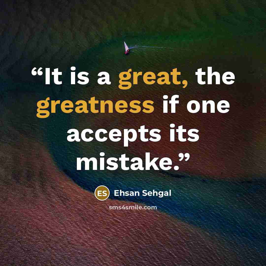 “It is a great, the greatness if one accepts its mistake.” quote by Ehsan Sehgal