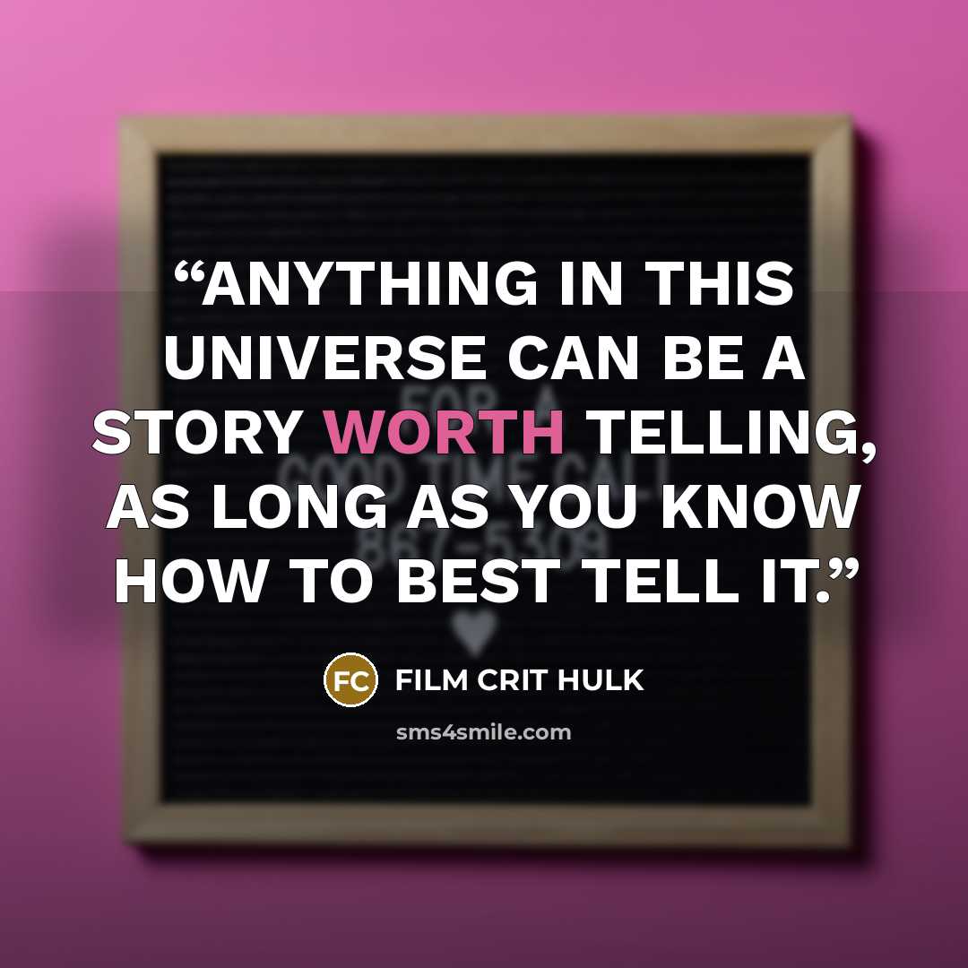 “ANYTHING IN THIS UNIVERSE CAN BE A STORY WORTH TELLING, AS LONG AS YOU KNOW HOW TO BEST TELL IT.” quote by FILM CRIT HULK