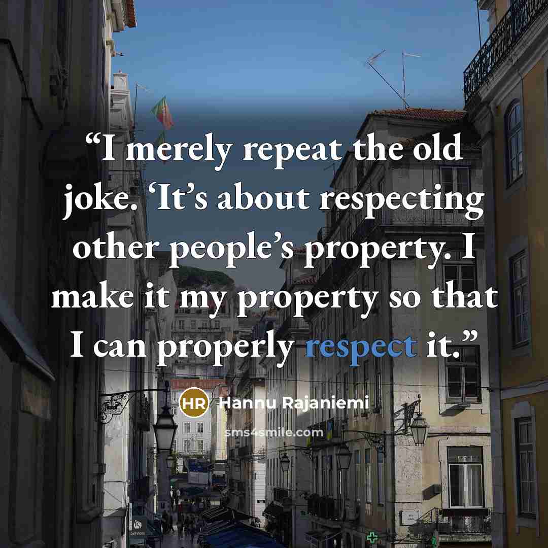 “I merely repeat the old joke. ‘It’s about respecting other people’s property. I make it my property so that I can properly respect it.” quote by Hannu Rajaniemi