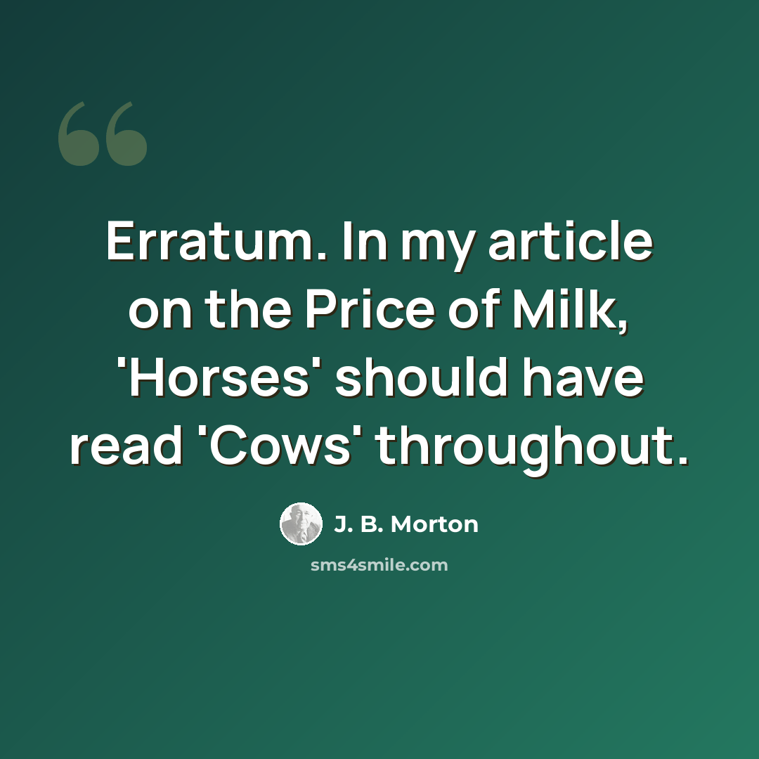 “Erratum. In my article on the Price of Milk, 'Horses' should have read 'Cows' throughout.” quote by J. B. Morton