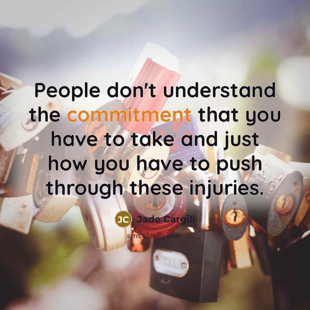 “People don't understand the commitment that you have to take and just how you have to push through these injuries.” quote by Jade Cargill