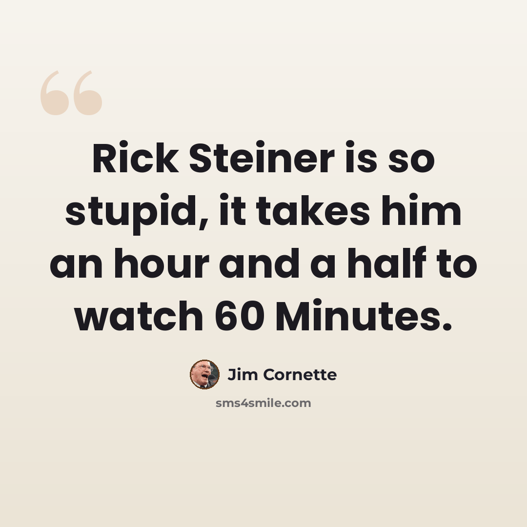 “Rick Steiner is so stupid, it takes him an hour and a half to watch 60 Minutes.” quote by Jim Cornette