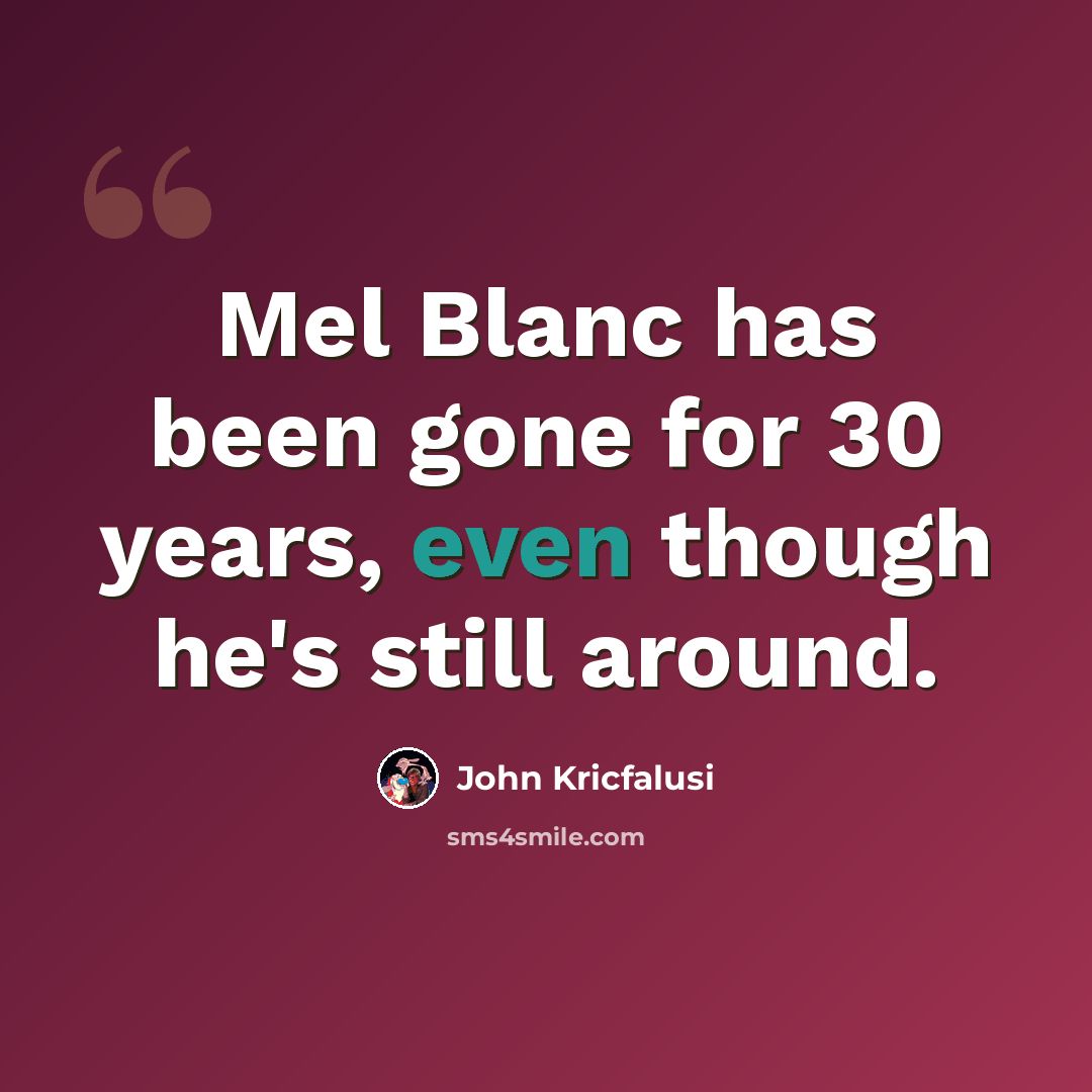 “Mel Blanc has been gone for 30 years, even though he's still around.” quote by John Kricfalusi