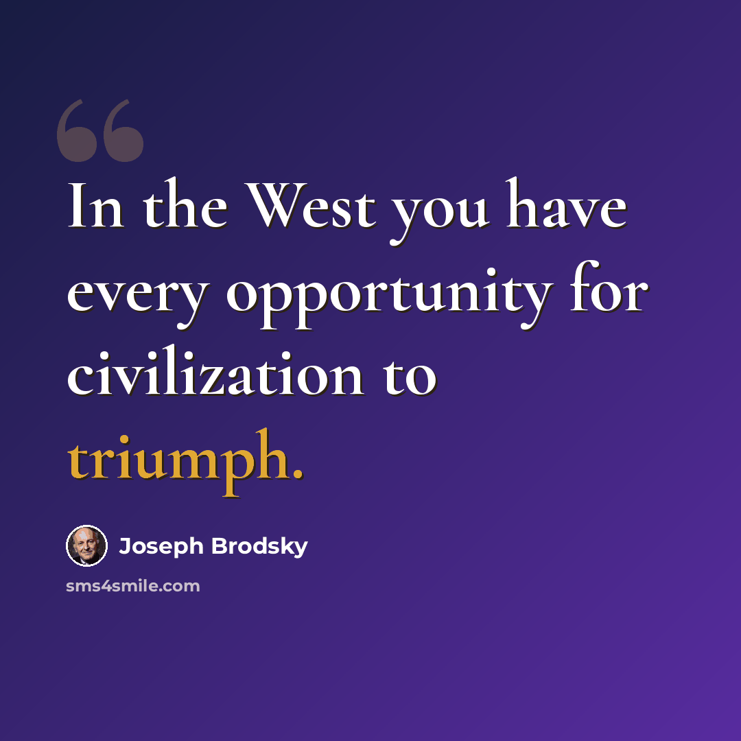 “In the West you have every opportunity for civilization to triumph.” quote by Joseph Brodsky