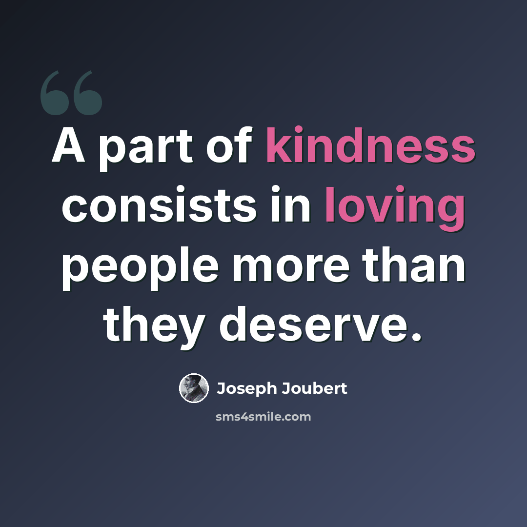 “A part of kindness consists in loving people more than they deserve.” quote by Joseph Joubert