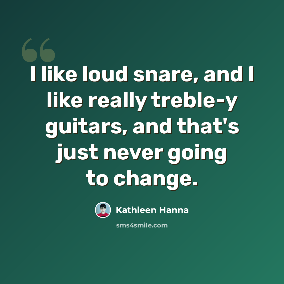 “I like loud snare, and I like really treble-y guitars, and that's just never going to change.” quote by Kathleen Hanna