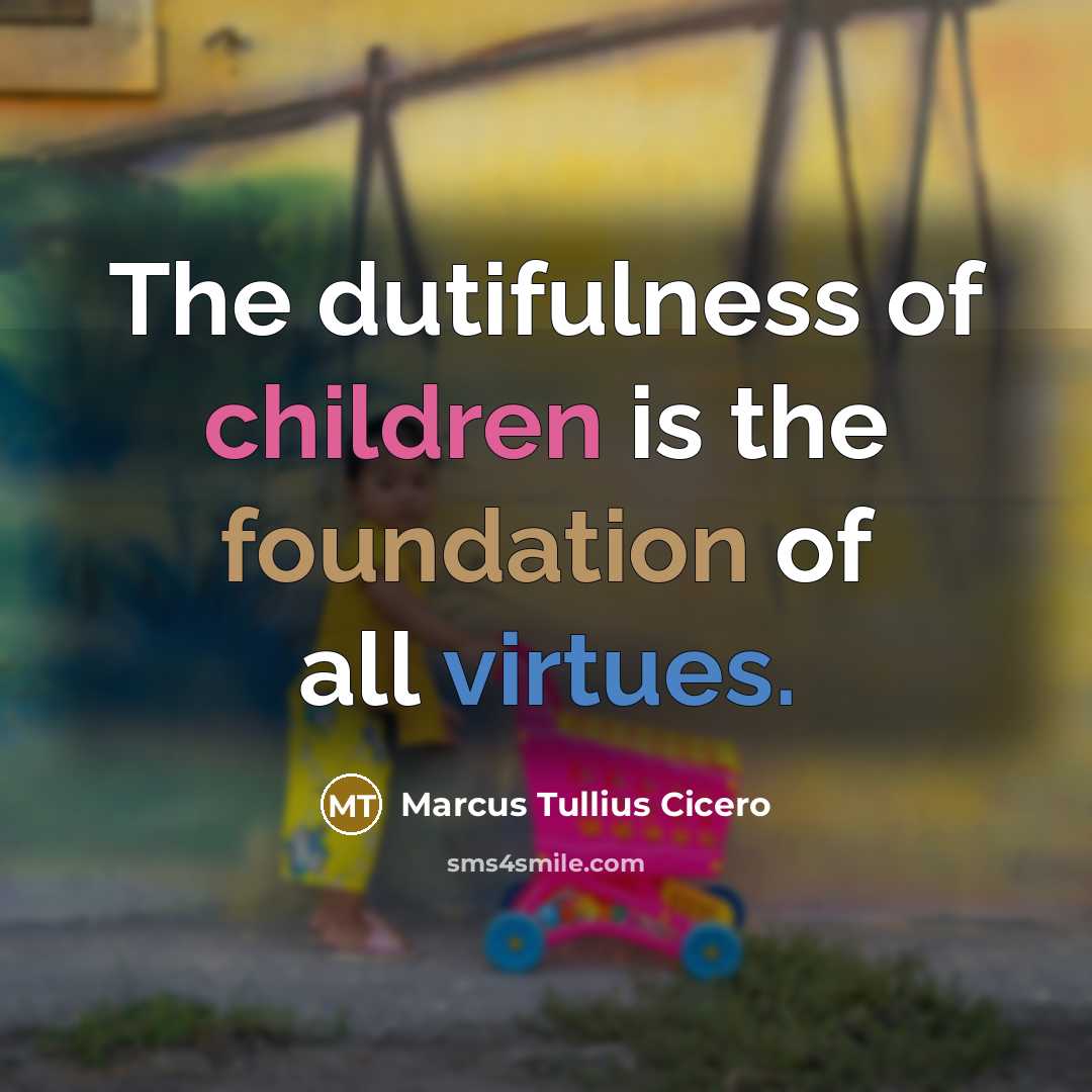 “The dutifulness of children is the foundation of all virtues.” quote by Marcus Tullius Cicero