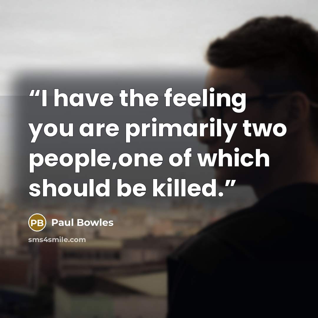 “I have the feeling you are primarily two people,one of which should be killed.” quote by Paul Bowles