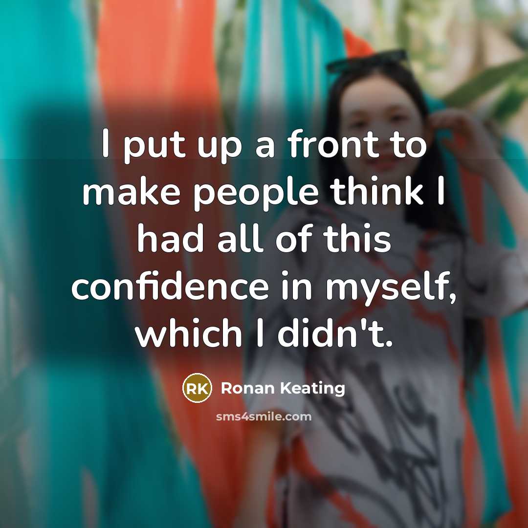 “I put up a front to make people think I had all of this confidence in myself, which I didn't.” quote by Ronan Keating