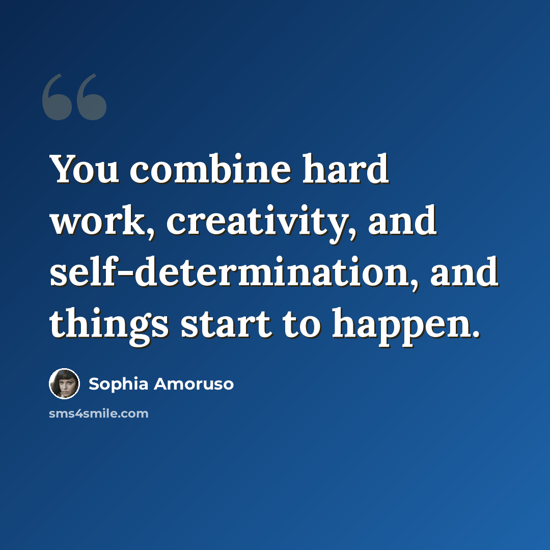 “You combine hard work, creativity, and self-determination, and things start to happen.” quote by Sophia Amoruso