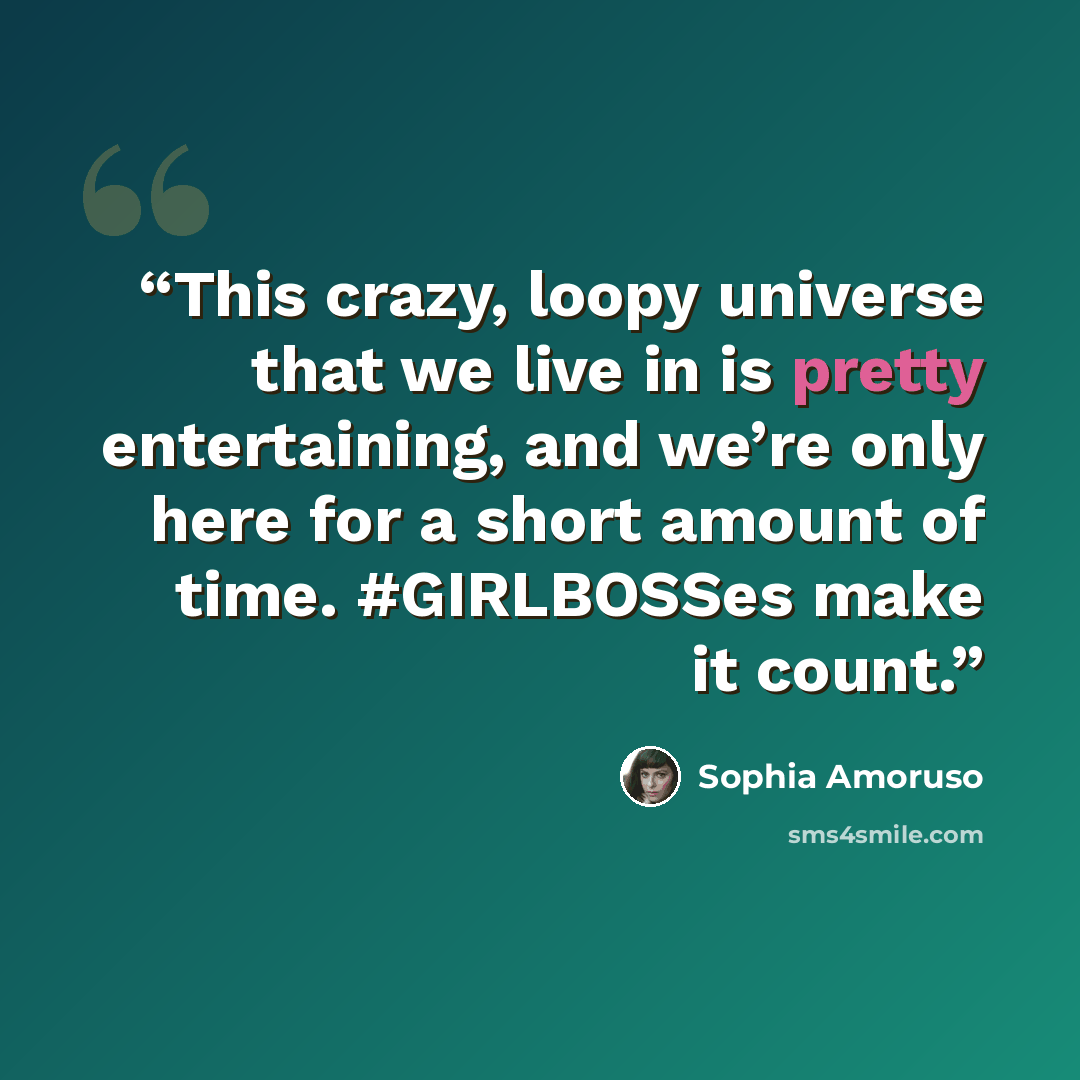 “This crazy, loopy universe that we live in is pretty entertaining, and we’re only here for a short amount of time. #GIRLBOSSes make it count.” quote by Sophia Amoruso
