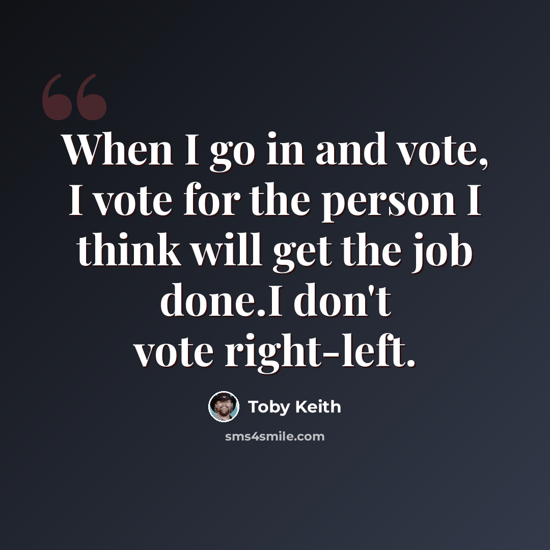 “When I go in and vote, I vote for the person I think will get the job done.I don't vote right-left.” quote by Toby Keith