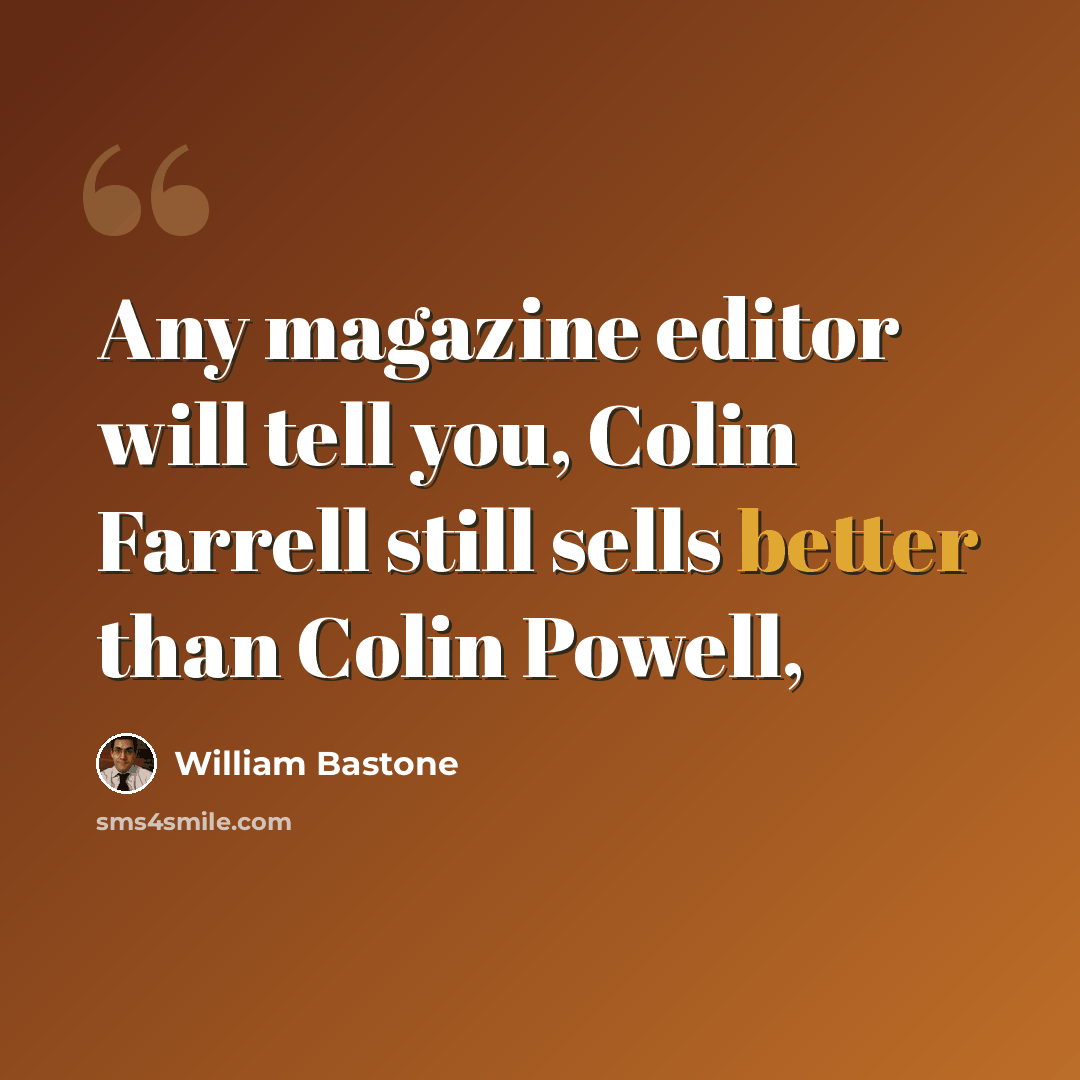 “Any magazine editor will tell you, Colin Farrell still sells better than Colin Powell,” quote by William Bastone