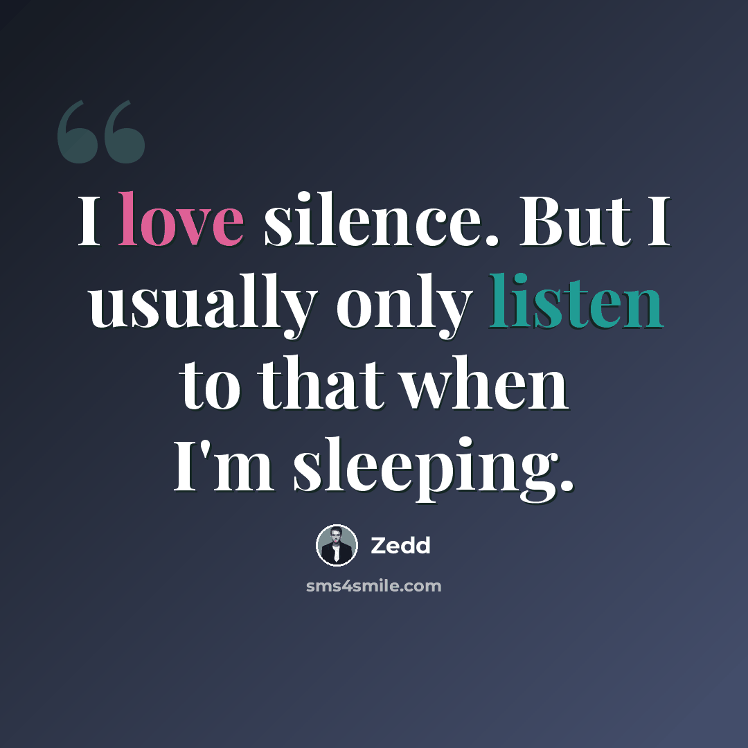 “I love silence. But I usually only listen to that when I'm sleeping.” quote by Zedd