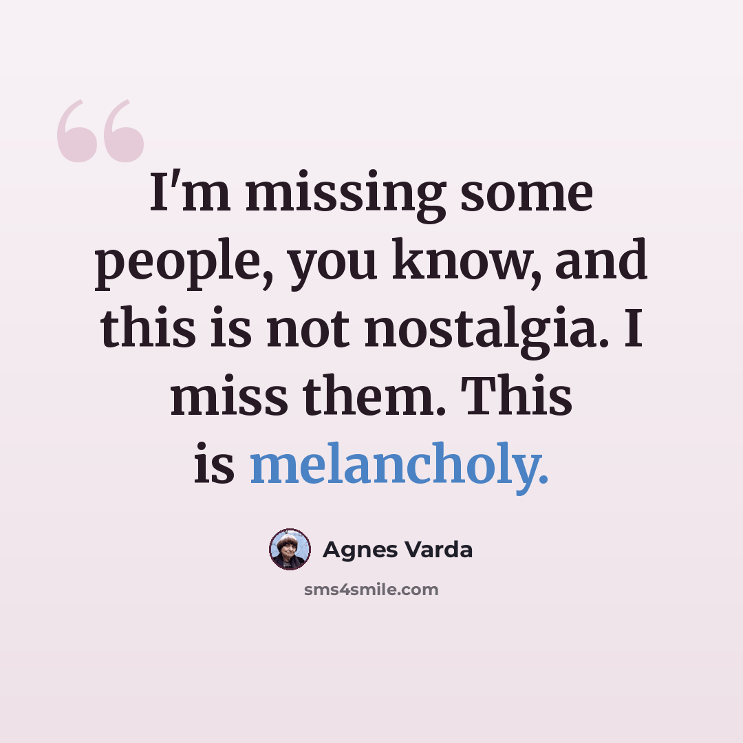 “I'm missing some people, you know, and this is not nostalgia. I miss them. This is melancholy.” quote by Agnes Varda