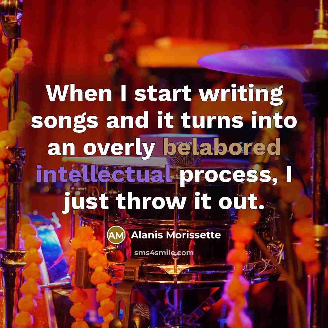“When I start writing songs and it turns into an overly belabored intellectual process, I just throw it out.” quote by Alanis Morissette