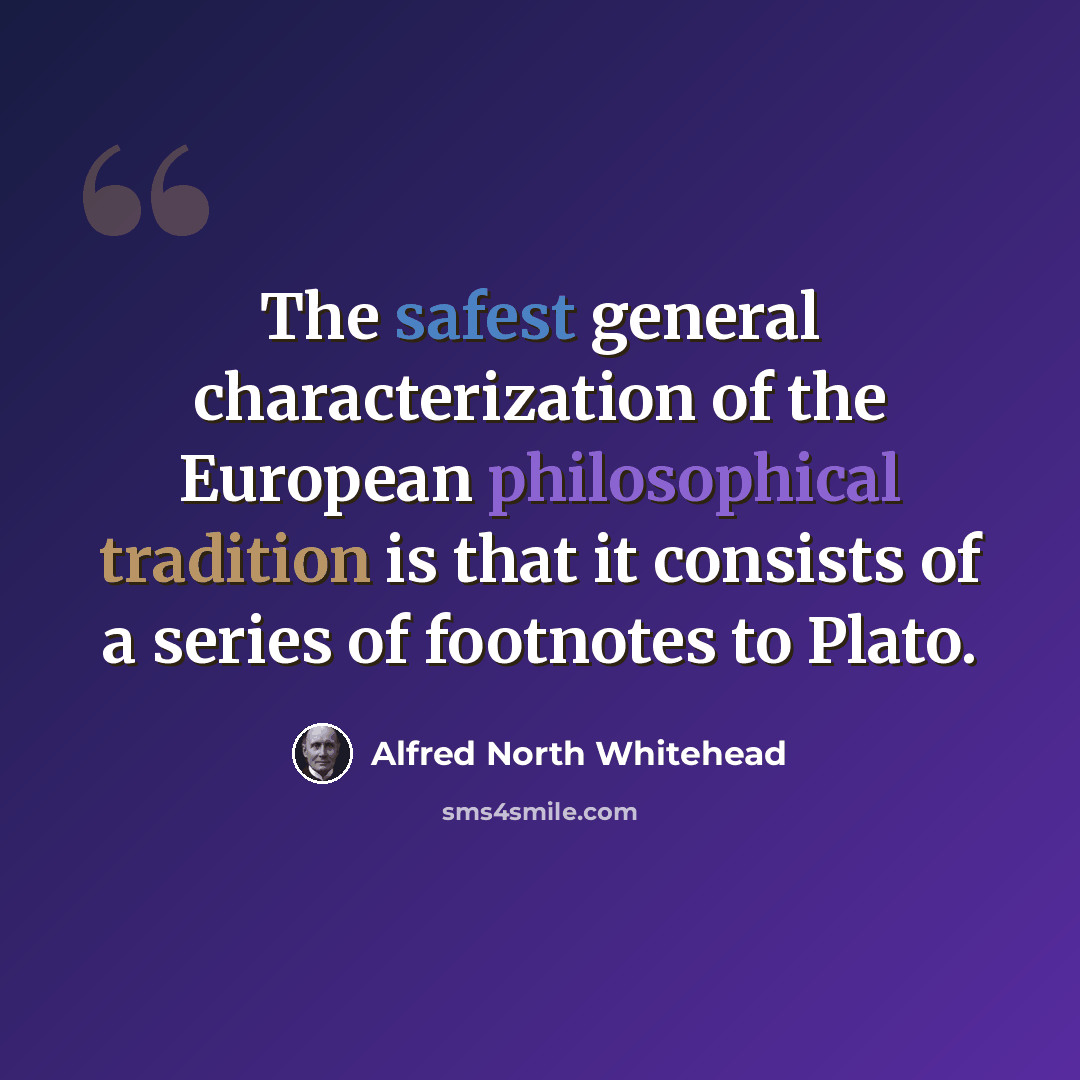 “The safest general characterization of the European philosophical tradition is that it consists of a series of footnotes to Plato.” quote by Alfred North Whitehead
