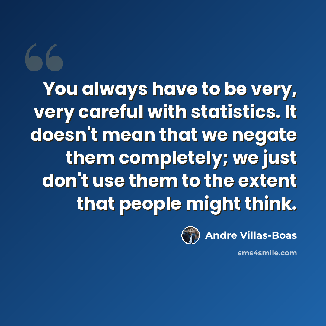 “You always have to be very, very careful with statistics. It doesn't mean that we negate them completely; we just don't use them to the extent that people might think.” quote by Andre Villas-Boas