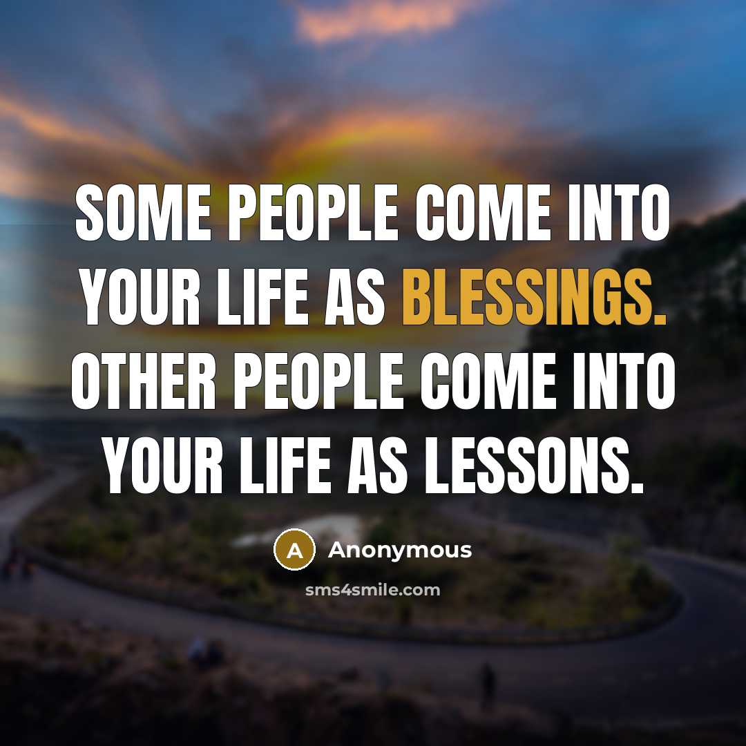 “Some people come into your life as blessings. Other people come into your life as lessons.” quote by Anonymous