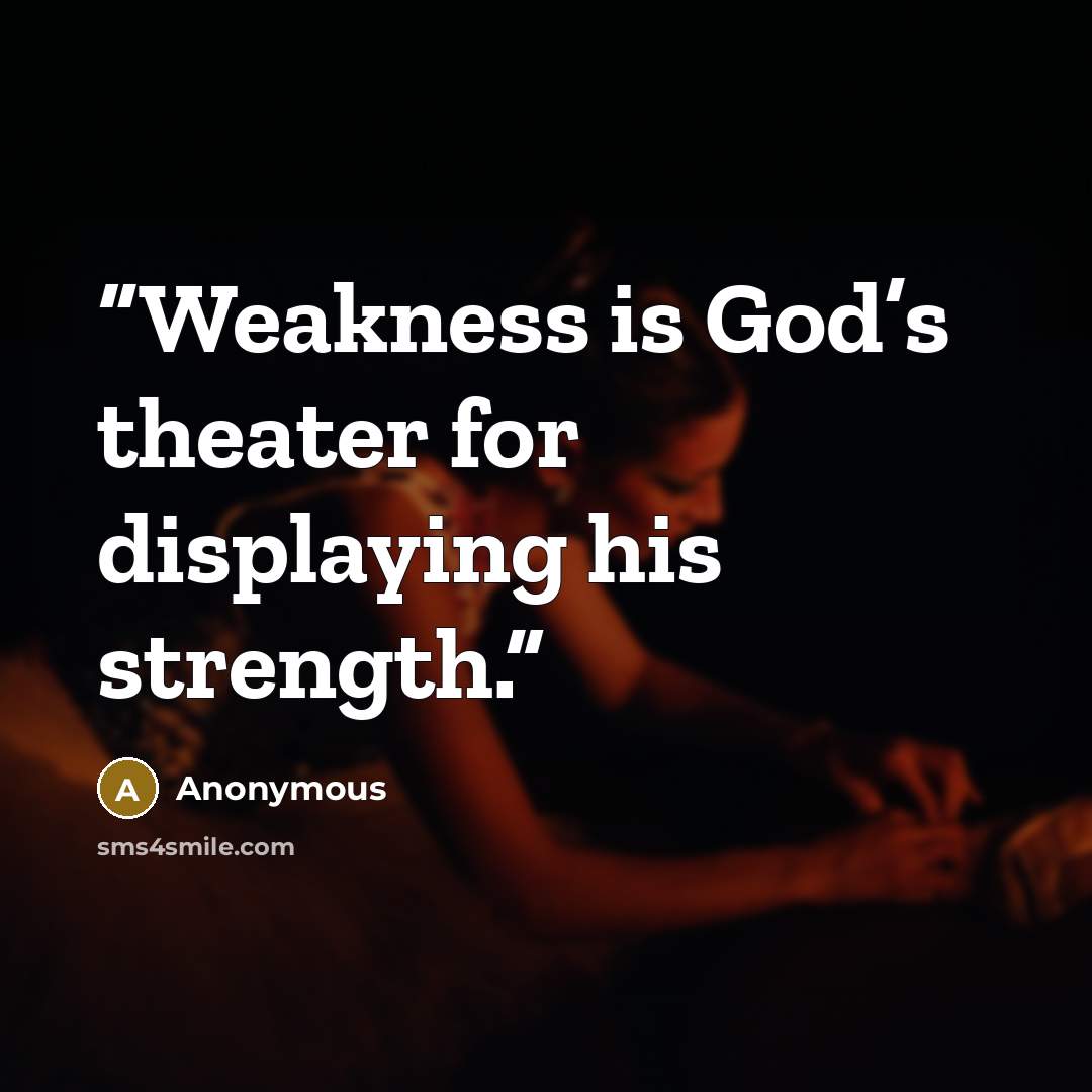 “Weakness is God’s theater for displaying his strength.” quote by Anonymous