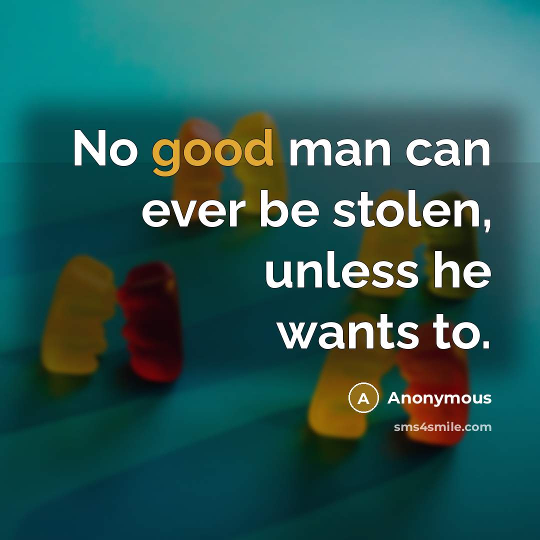 “No good man can ever be stolen, unless he wants to.” quote by Anonymous